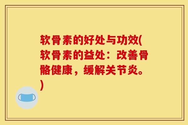 软骨素的好处与功效(软骨素的益处：改善骨骼健康，缓解。)