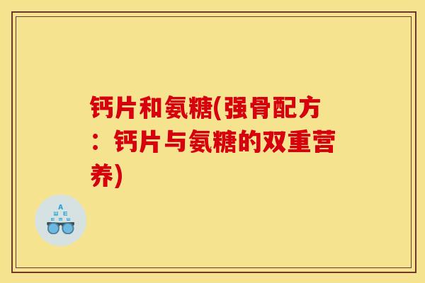 钙片和氨糖(强骨配方：钙片与氨糖的双重营养)