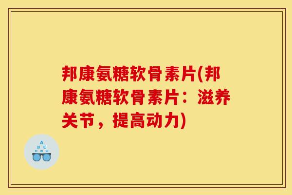 邦康氨糖软骨素片(邦康氨糖软骨素片:滋养关节,提高动力) 邦康氨糖软骨素片(邦康氨糖软骨素片:滋养关节,提高动力)