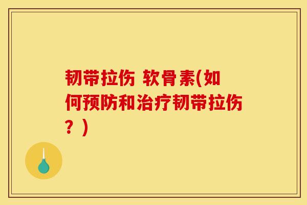 韧带拉伤 软骨素(如何和韧带拉伤?) 韧带拉伤 软骨素(如何和韧带拉伤?)