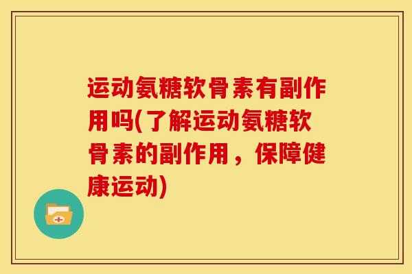 运动氨糖软骨素有副作用吗(了解运动氨糖软骨素的副作用,保障健康运动) 运动氨糖软骨素有副作用吗(了解运动氨糖软骨素的副作用,保障健康运动)