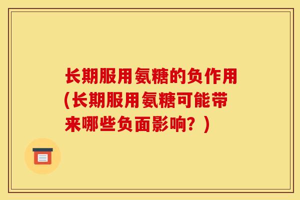 长期服用氨糖的负作用(长期服用氨糖可能带来哪些负面影响?) 长期服用氨糖的负作用(长期服用氨糖可能带来哪些负面影响?)