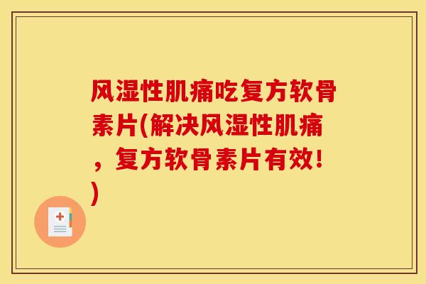 性肌痛吃复方软骨素片(解决性肌痛，复方软骨素片有效！)