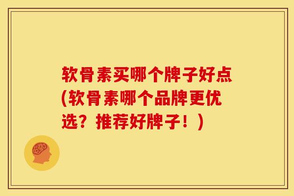 软骨素买哪个牌子好点(软骨素哪个品牌更优选?推荐好牌子!) 软骨素买哪个牌子好点(软骨素哪个品牌更优选?推荐好牌子!)