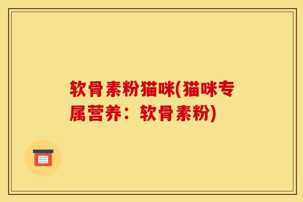 软骨素粉猫咪(猫咪专属营养：软骨素粉)