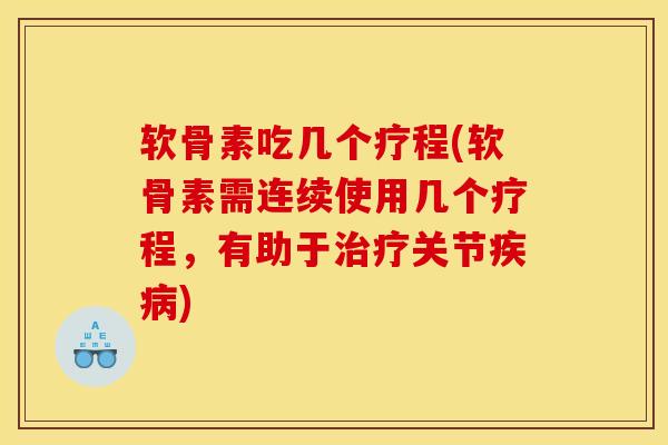 软骨素吃几个疗程(软骨素需连续使用几个疗程，有助于关节)