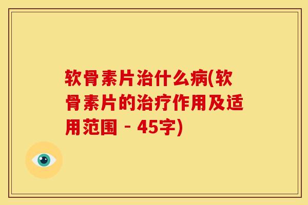 软骨素片什么(软骨素片的作用及适用范围 - 45字) 软骨素片什么(软骨素片的作用及适用范围 - 45字)