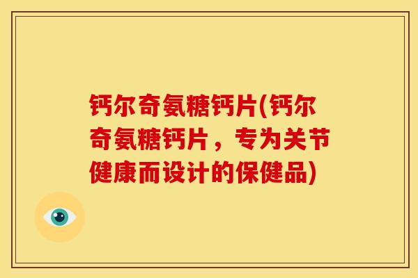 钙尔奇氨糖钙片(钙尔奇氨糖钙片,专为关节健康而设计的保健品) 钙尔奇氨糖钙片(钙尔奇氨糖钙片,专为关节健康而设计的保健品)