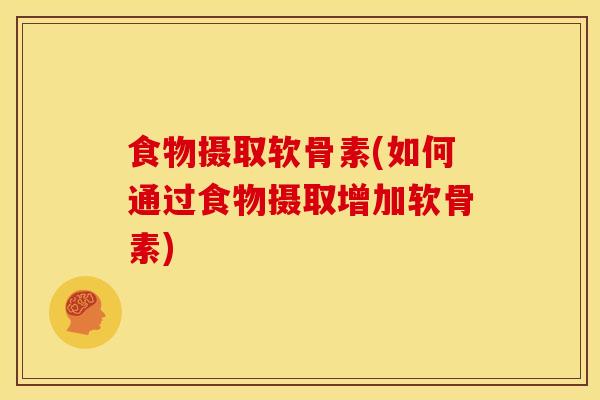 食物摄取软骨素(如何通过食物摄取增加软骨素)