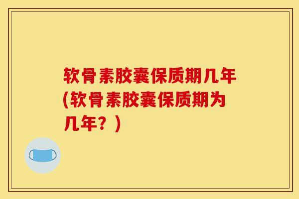 软骨素胶囊保质期几年(软骨素胶囊保质期为几年?) 软骨素胶囊保质期几年(软骨素胶囊保质期为几年?)