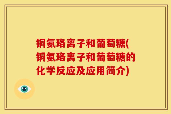 铜氨珞离子和葡萄糖(铜氨珞离子和葡萄糖的化学反应及应用简介) 铜氨珞离子和葡萄糖(铜氨珞离子和葡萄糖的化学反应及应用简介)
