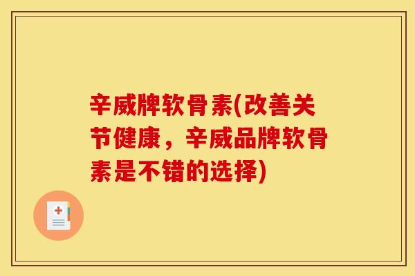 辛威牌软骨素(改善关节健康,辛威品牌软骨素是不错的选择) 辛威牌软骨素(改善关节健康,辛威品牌软骨素是不错的选择)