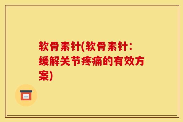 软骨素针(软骨素针：缓解关节的有效方案)