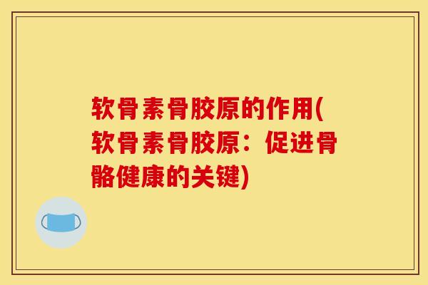 软骨素骨胶原的作用(软骨素骨胶原:促进骨骼健康的关键) 软骨素骨胶原的作用(软骨素骨胶原:促进骨骼健康的关键)