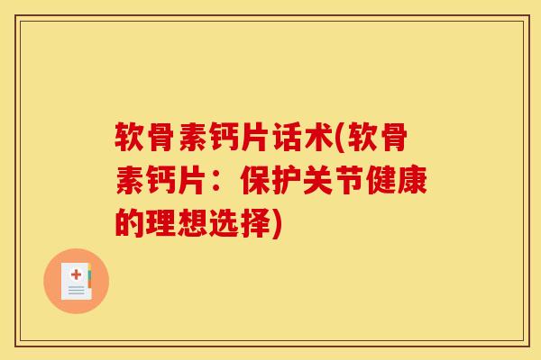软骨素钙片话术(软骨素钙片：保护关节健康的理想选择)