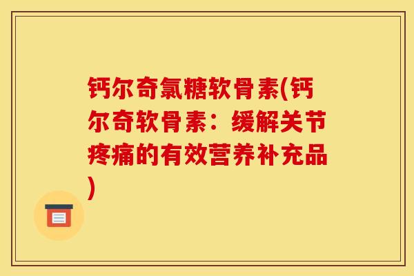 钙尔奇氯糖软骨素(钙尔奇软骨素：缓解关节的有效营养补充品)