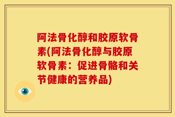 阿法骨化醇和胶原软骨素(阿法骨化醇与胶原软骨素:促进骨骼和关节健康的营养品) 阿法骨化醇和胶原软骨素(阿法骨化醇与胶原软骨素:促进骨骼和关节健康的营养品)