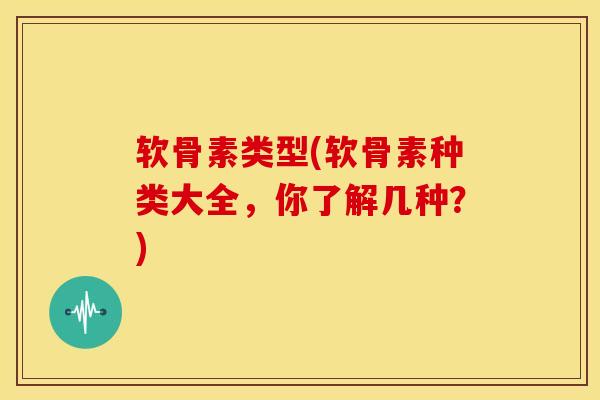 软骨素类型(软骨素种类大全,你了解几种?) 软骨素类型(软骨素种类大全,你了解几种?)