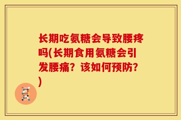 长期吃氨糖会导致腰疼吗(长期食用氨糖会引发腰痛？该如何？)