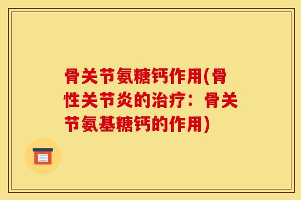 骨关节氨糖钙作用(骨性的:骨关节氨基糖钙的作用) 骨关节氨糖钙作用(骨性的:骨关节氨基糖钙的作用)