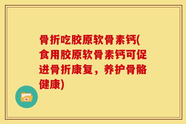 吃胶原软骨素钙(食用胶原软骨素钙可促进康复，养护骨骼健康)