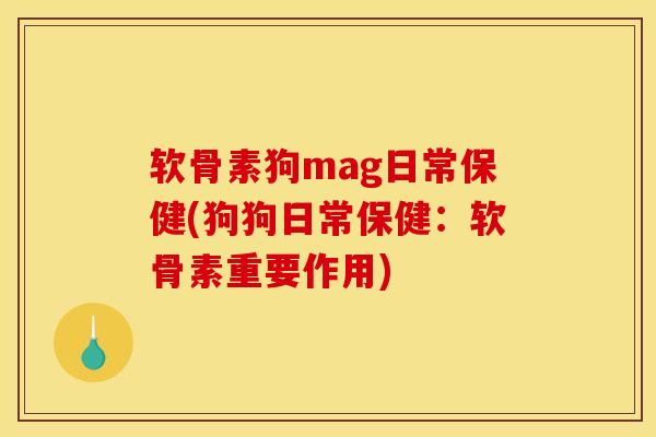 软骨素狗mag日常保健(狗狗日常保健:软骨素重要作用) 软骨素狗mag日常保健(狗狗日常保健:软骨素重要作用)