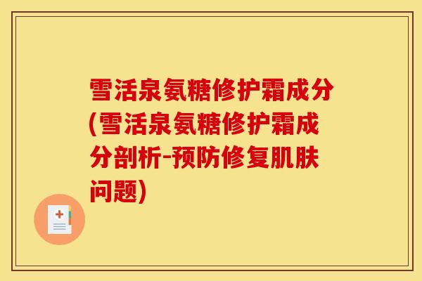 雪活泉氨糖修护霜成分(雪活泉氨糖修护霜成分剖析-修复问题)