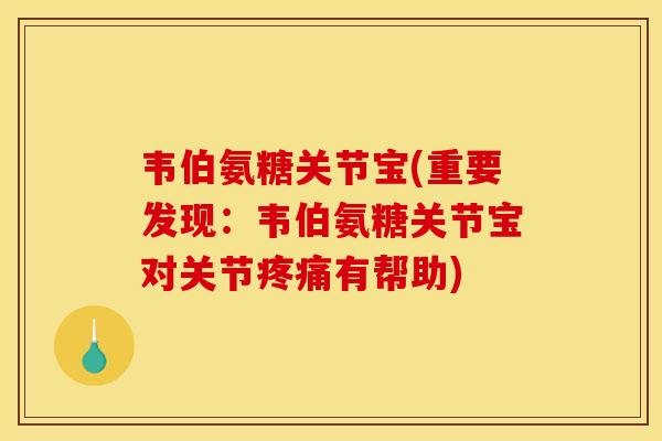 韦伯氨糖关节宝(重要发现：韦伯氨糖关节宝对关节有帮助)