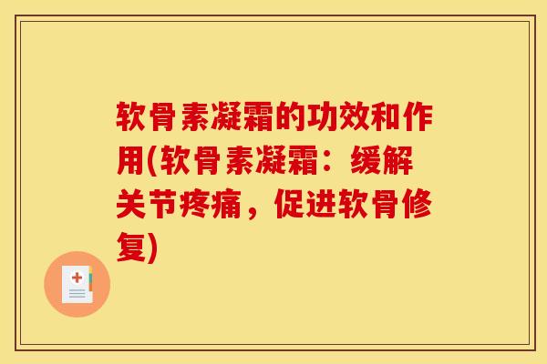 软骨素凝霜的功效和作用(软骨素凝霜:缓解关节,促进软骨修复) 软骨素凝霜的功效和作用(软骨素凝霜:缓解关节,促进软骨修复)