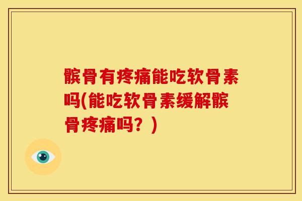 髌骨有能吃软骨素吗(能吃软骨素缓解髌骨吗?) 髌骨有能吃软骨素吗(能吃软骨素缓解髌骨吗?)