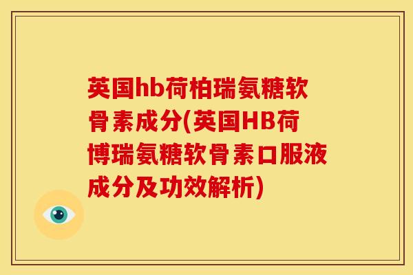 英国hb荷柏瑞氨糖软骨素成分(英国HB荷博瑞氨糖软骨素口服液成分及功效解析)