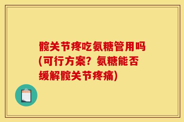 髋关节疼吃氨糖管用吗(可行方案?氨糖能否缓解髋关节) 髋关节疼吃氨糖管用吗(可行方案?氨糖能否缓解髋关节)