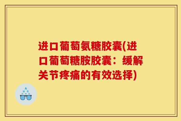 进口葡萄氨糖胶囊(进口葡萄糖胺胶囊:缓解关节的有效选择) 进口葡萄氨糖胶囊(进口葡萄糖胺胶囊:缓解关节的有效选择)