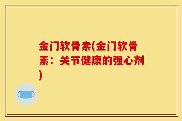 金门软骨素(金门软骨素：关节健康的强心剂)