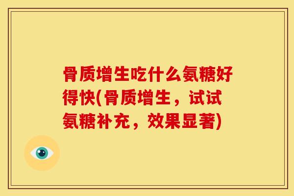 吃什么氨糖好得快(,试试氨糖补充,效果显著) 吃什么氨糖好得快(,试试氨糖补充,效果显著)