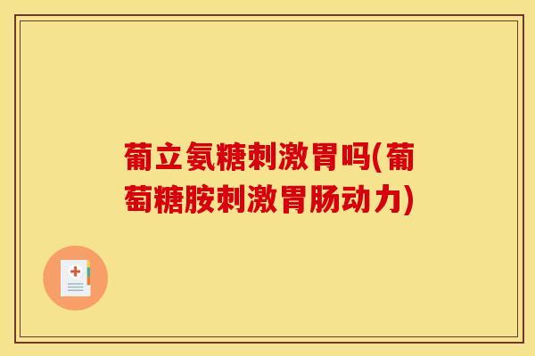 葡立氨糖刺激胃吗(葡萄糖胺刺激动力) 葡立氨糖刺激胃吗(葡萄糖胺刺激动力)