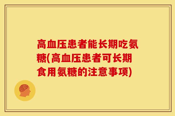 高患者能长期吃氨糖(高患者可长期食用氨糖的注意事项) 高患者能长期吃氨糖(高患者可长期食用氨糖的注意事项)