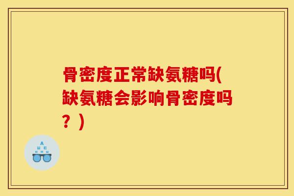 骨密度正常缺氨糖吗(缺氨糖会影响骨密度吗?) 骨密度正常缺氨糖吗(缺氨糖会影响骨密度吗?)