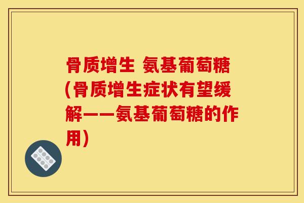 氨基葡萄糖(症状有望缓解——氨基葡萄糖的作用) 氨基葡萄糖(症状有望缓解——氨基葡萄糖的作用)
