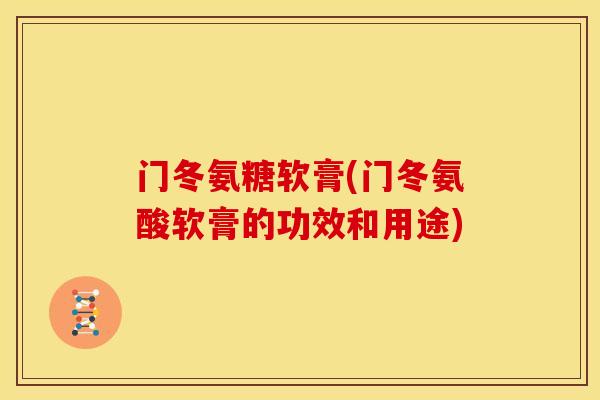 门冬氨糖软膏(门冬氨酸软膏的功效和用途)