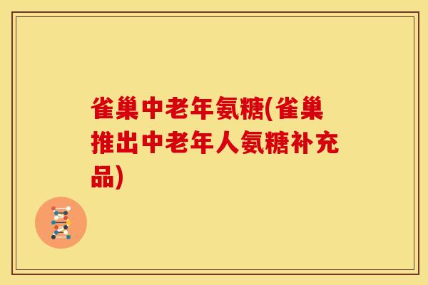 雀巢中老年氨糖(雀巢推出中老年人氨糖补充品)
