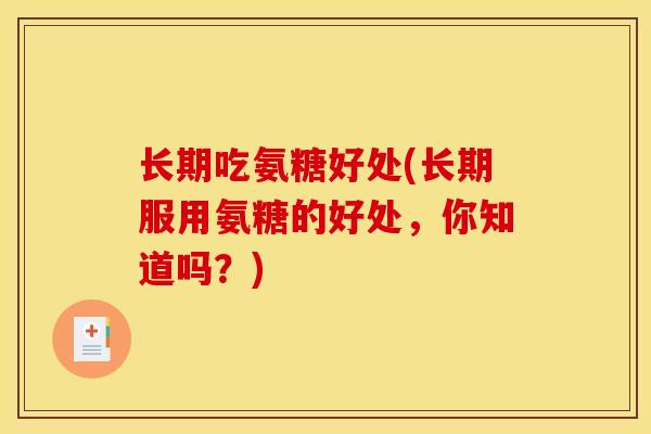 长期吃氨糖好处(长期服用氨糖的好处,你知道吗?) 长期吃氨糖好处(长期服用氨糖的好处,你知道吗?)