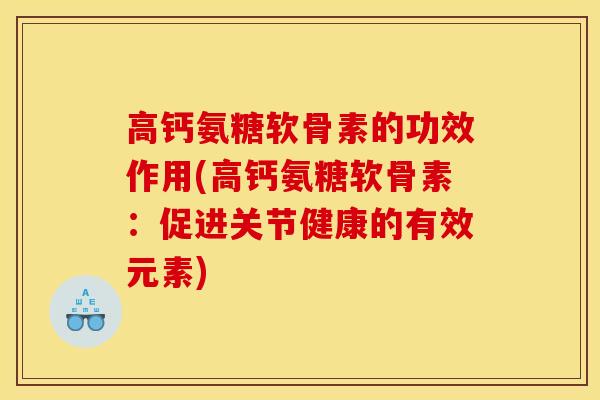 高钙氨糖软骨素的功效作用(高钙氨糖软骨素：促进关节健康的有效元素)