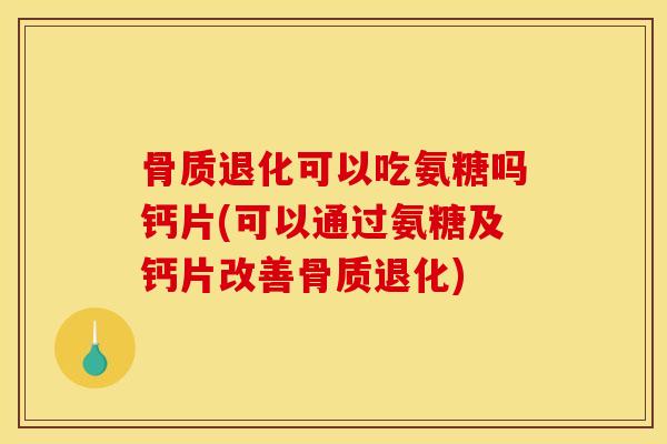 骨质退化可以吃氨糖吗钙片(可以通过氨糖及钙片改善骨质退化) 骨质退化可以吃氨糖吗钙片(可以通过氨糖及钙片改善骨质退化)