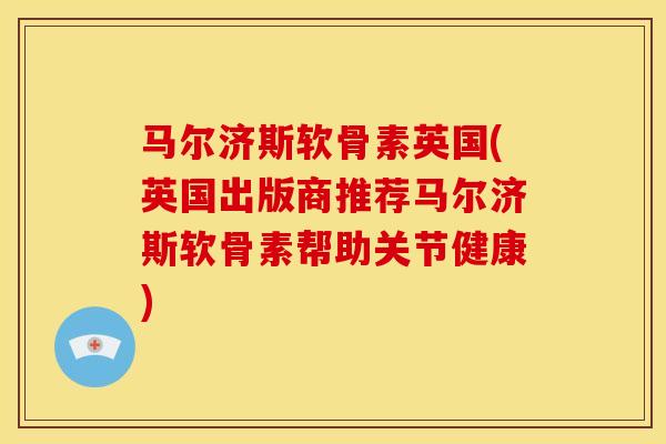 马尔济斯软骨素英国(英国出版商推荐马尔济斯软骨素帮助关节健康)