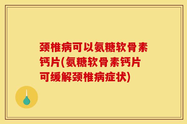 颈椎可以氨糖软骨素钙片(氨糖软骨素钙片可缓解颈椎症状) 颈椎可以氨糖软骨素钙片(氨糖软骨素钙片可缓解颈椎症状)