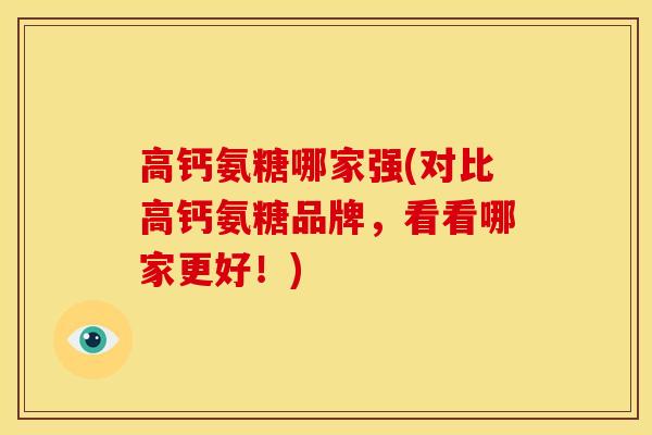 高钙氨糖哪家强(对比高钙氨糖品牌，看看哪家更好！)