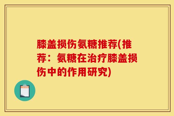 膝盖损伤氨糖推荐(推荐：氨糖在膝盖损伤中的作用研究)