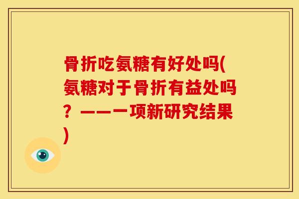 吃氨糖有好处吗(氨糖对于有益处吗？——一项新研究结果)