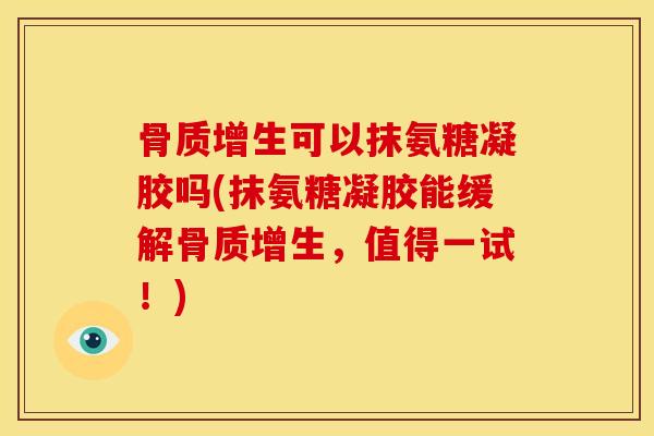 可以抹氨糖凝胶吗(抹氨糖凝胶能缓解,值得一试!) 可以抹氨糖凝胶吗(抹氨糖凝胶能缓解,值得一试!)
